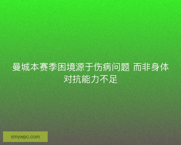 曼城本赛季困境源于伤病问题 而非身体对抗能力不足